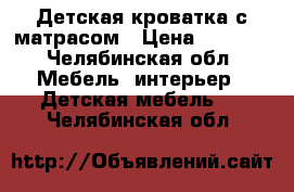 Детская кроватка с матрасом › Цена ­ 1 000 - Челябинская обл. Мебель, интерьер » Детская мебель   . Челябинская обл.